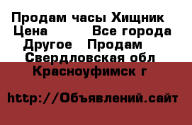 Продам часы Хищник › Цена ­ 350 - Все города Другое » Продам   . Свердловская обл.,Красноуфимск г.